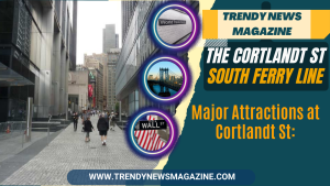 The Cortlandt St - South Ferry Line, Major Attractions at Cortlandt St